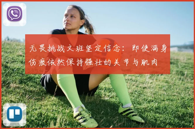 无畏挑战文班坚定信念：即使满身伤痕依然保持强壮的关节与肌肉