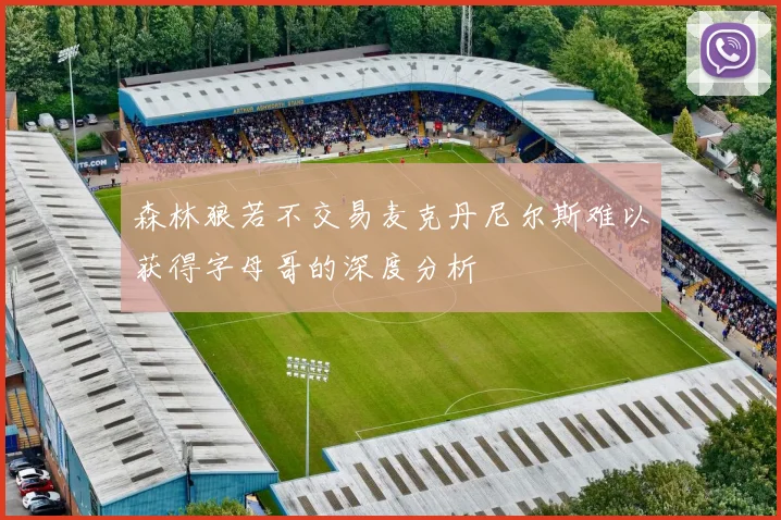 森林狼若不交易麦克丹尼尔斯难以获得字母哥的深度分析