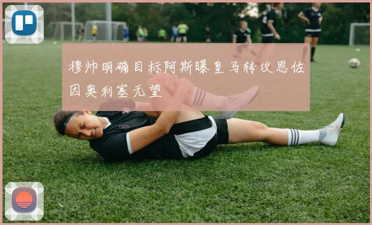 穆帅明确目标阿斯曝皇马转攻恩佐因奥利塞无望