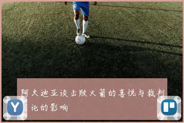阿夫迪亚谈击败火箭的喜悦与裁判言论的影响