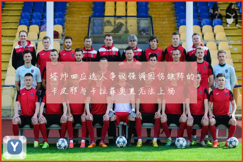 塔帅回应选人争议强调因伤缺阵的卡皮耶与卡拉菲奥里无法上场