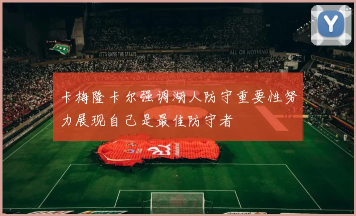 卡梅隆卡尔强调湖人防守重要性努力展现自己是最佳防守者