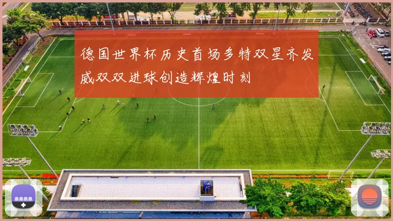 德国世界杯历史首场多特双星齐发威双双进球创造辉煌时刻