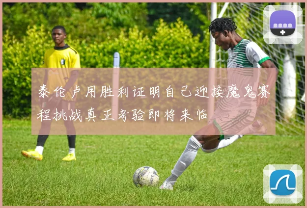 泰伦卢用胜利证明自己迎接魔鬼赛程挑战真正考验即将来临
